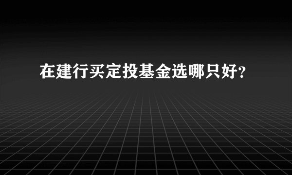 在建行买定投基金选哪只好？