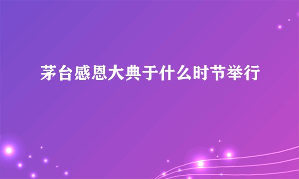 茅台感恩大典于什么时节举行