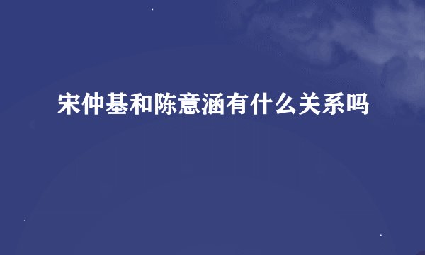 宋仲基和陈意涵有什么关系吗