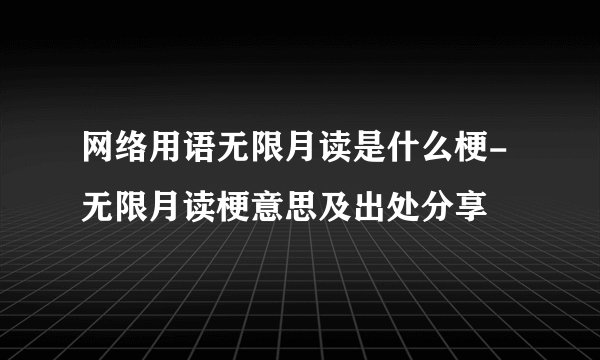 网络用语无限月读是什么梗-无限月读梗意思及出处分享