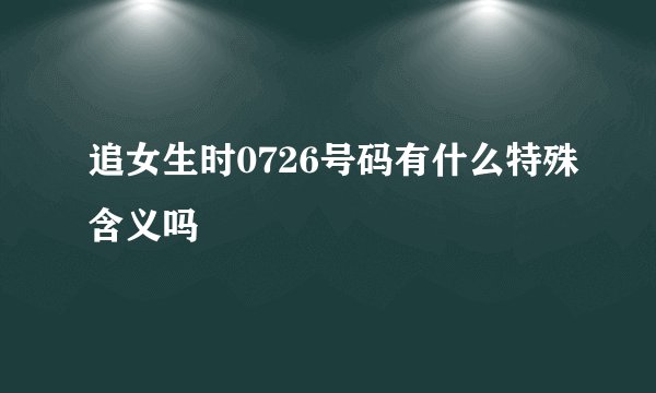 追女生时0726号码有什么特殊含义吗
