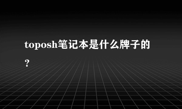 toposh笔记本是什么牌子的？