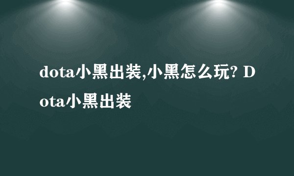 dota小黑出装,小黑怎么玩? Dota小黑出装