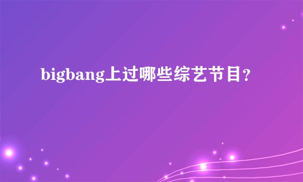 bigbang上过哪些综艺节目？