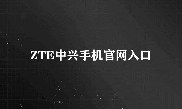 ZTE中兴手机官网入口