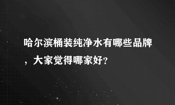 哈尔滨桶装纯净水有哪些品牌，大家觉得哪家好？