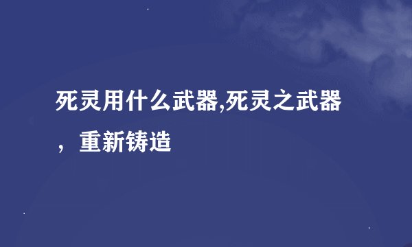 死灵用什么武器,死灵之武器，重新铸造