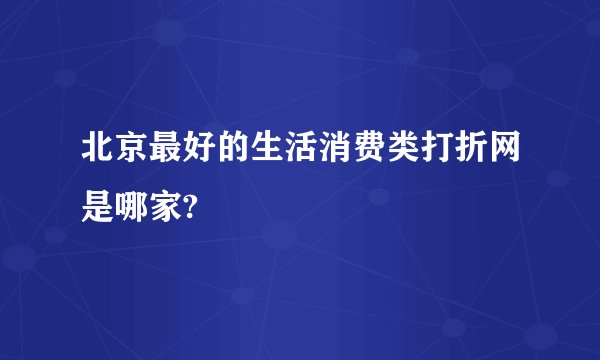 北京最好的生活消费类打折网是哪家?
