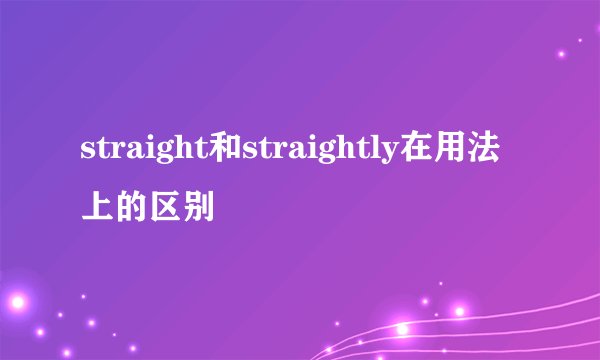 straight和straightly在用法上的区别