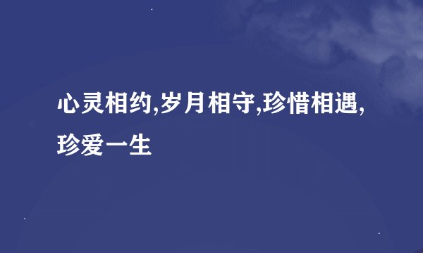 心灵相约,岁月相守,珍惜相遇,珍爱一生