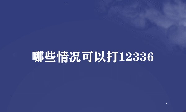 哪些情况可以打12336