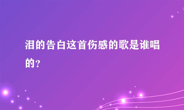 泪的告白这首伤感的歌是谁唱的？