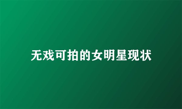 无戏可拍的女明星现状