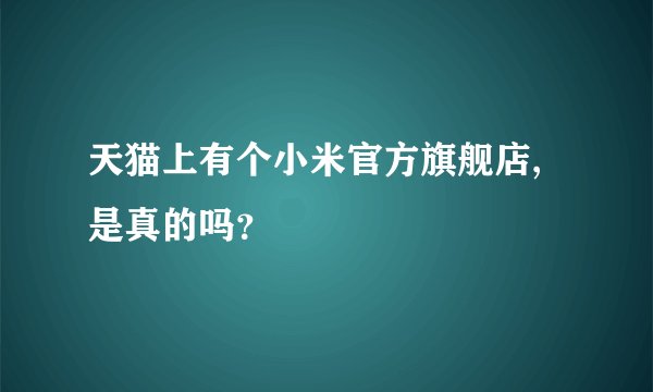 天猫上有个小米官方旗舰店,是真的吗?