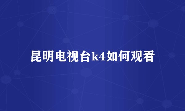 昆明电视台k4如何观看