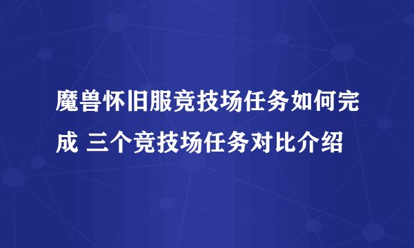 魔兽怀旧服竞技场任务如何完成 三个竞技场任务对比介绍
