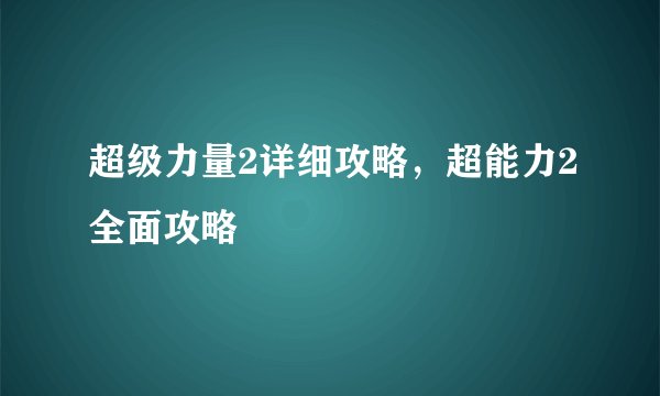 超级力量2详细攻略，超能力2全面攻略