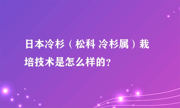日本冷杉（松科 冷杉属）栽培技术是怎么样的？