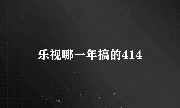 乐视哪一年搞的414