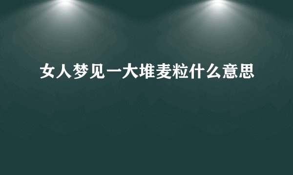 女人梦见一大堆麦粒什么意思
