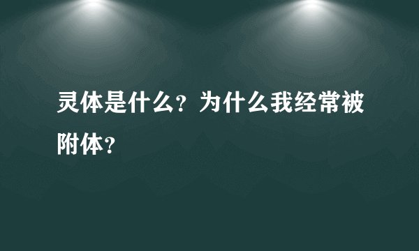 灵体是什么？为什么我经常被附体？