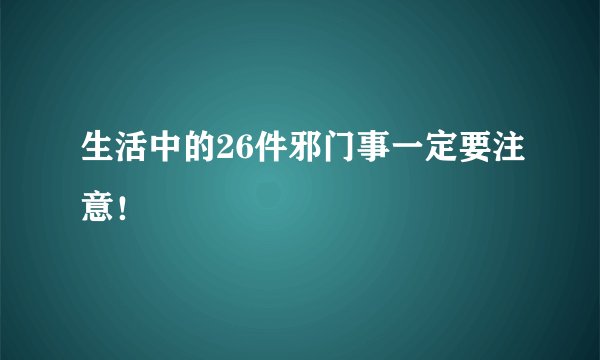 生活中的26件邪门事一定要注意！