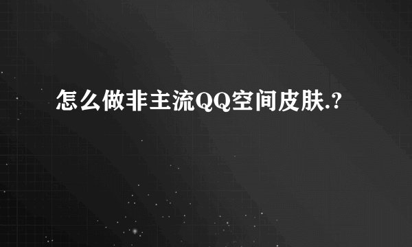 怎么做非主流QQ空间皮肤.?