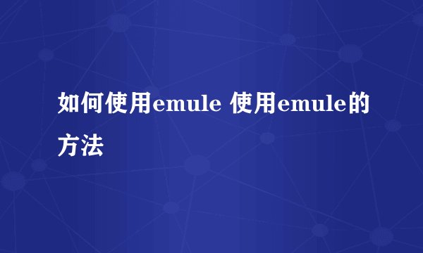 如何使用emule 使用emule的方法