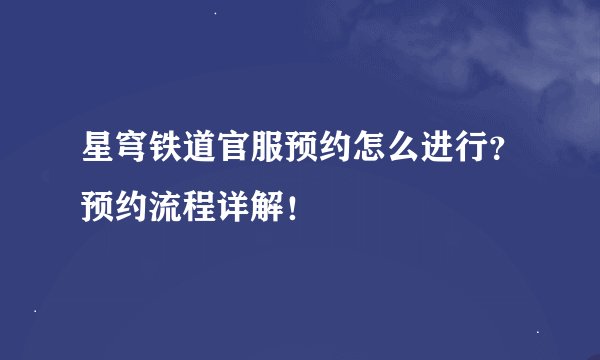 星穹铁道官服预约怎么进行？预约流程详解！