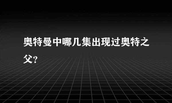 奥特曼中哪几集出现过奥特之父？
