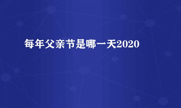 每年父亲节是哪一天2020
