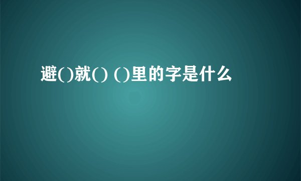 避()就() ()里的字是什么