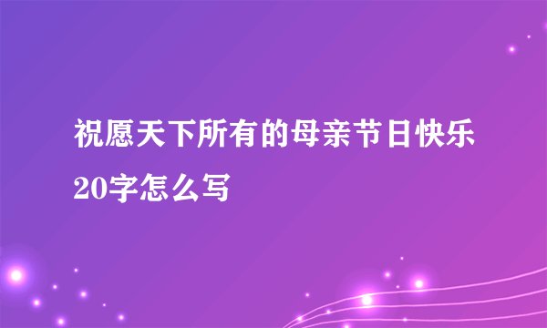 祝愿天下所有的母亲节日快乐20字怎么写