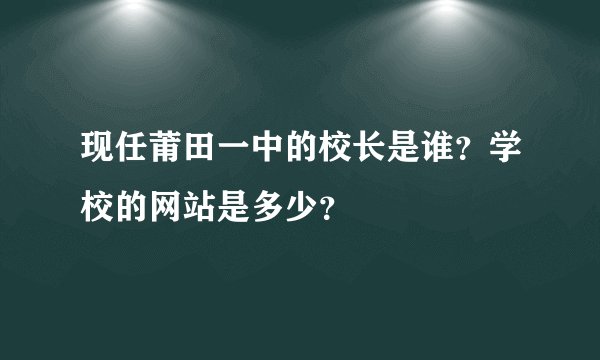 现任莆田一中的校长是谁?学校的网站是多少?