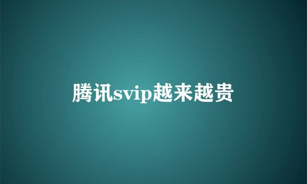 腾讯svip越来越贵