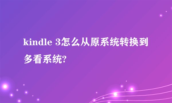 kindle 3怎么从原系统转换到多看系统?