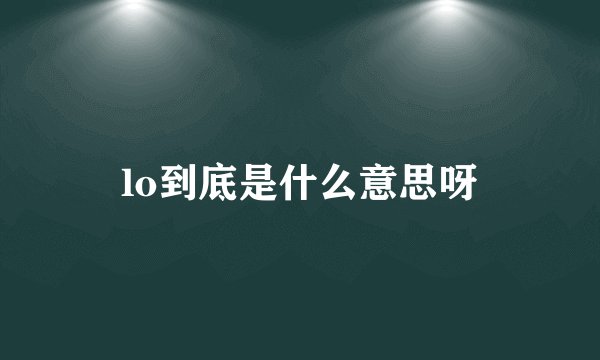 lo到底是什么意思呀