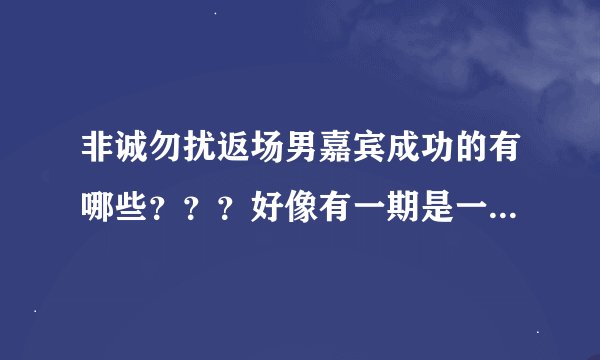 非诚勿扰返场男嘉宾成功的有哪些？？？好像有一期是一个男的第一次来的时候选了一个比自己大好多的女的，