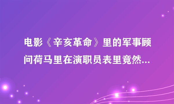 电影《辛亥革命》里的军事顾问荷马里在演职员表里竟然成了咸马里？请剧组予以更正，以尊重历史。
