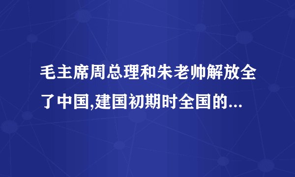 毛主席周总理和朱老帅解放全了中国,建国初期时全国的解放军总兵力有多少人