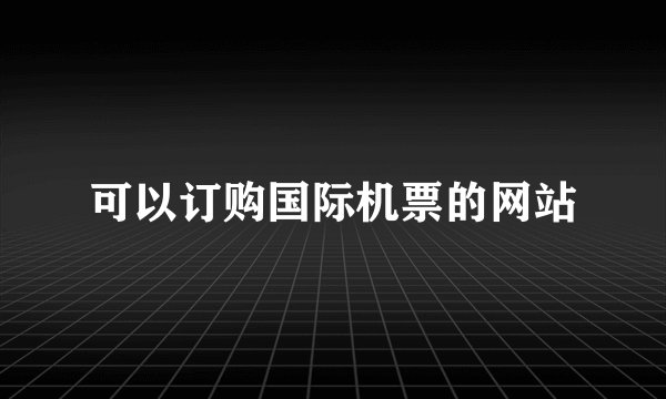 可以订购国际机票的网站