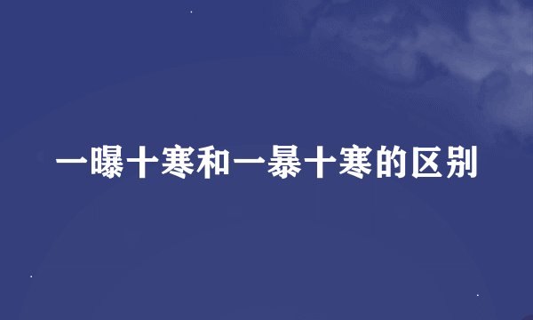 一曝十寒和一暴十寒的区别