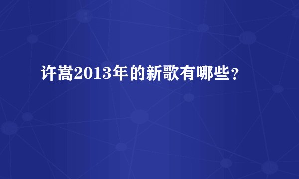 许嵩2013年的新歌有哪些？