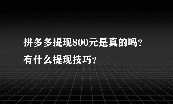 拼多多提现800元是真的吗？有什么提现技巧？