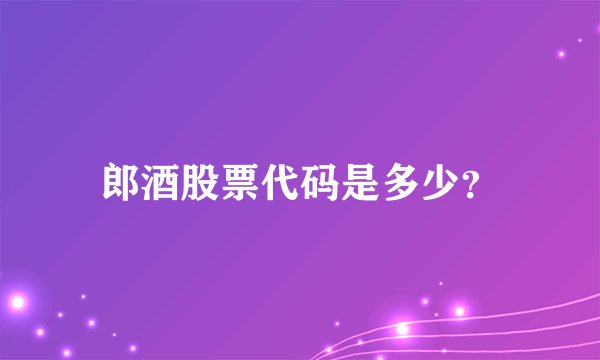 郎酒股票代码是多少？