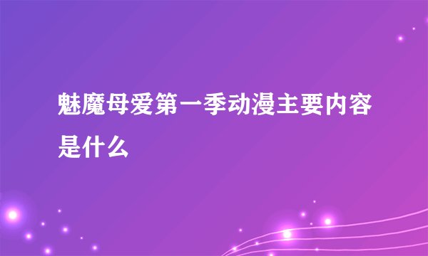 魅魔母爱第一季动漫主要内容是什么