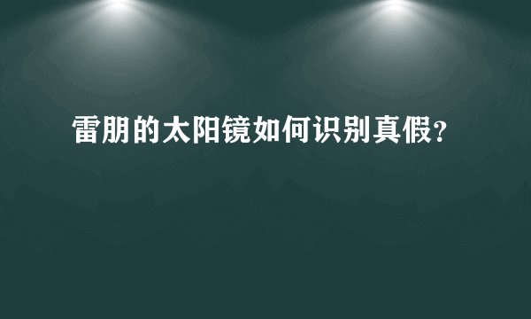 雷朋的太阳镜如何识别真假？