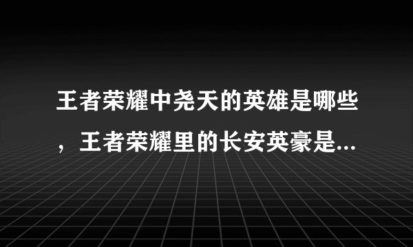 王者荣耀中尧天的英雄是哪些，王者荣耀里的长安英豪是哪几个英雄