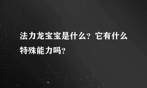 法力龙宝宝是什么？它有什么特殊能力吗？