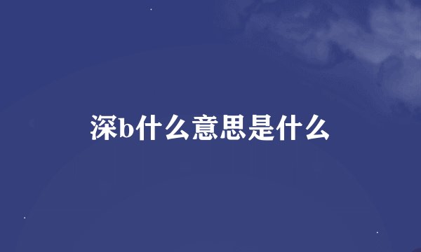 深b什么意思是什么